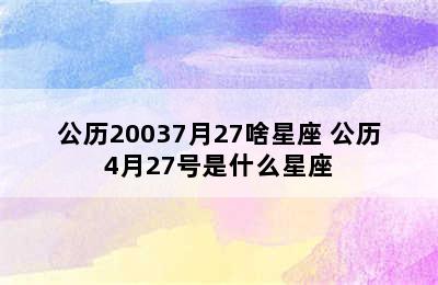 公历20037月27啥星座 公历4月27号是什么星座